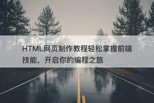 HTML网页制作教程轻松掌握前端技能，开启你的编程之旅