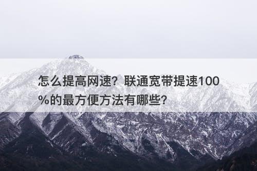怎么提高网速？联通宽带提速100%的最方便方法有哪些？