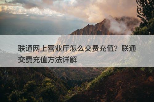 联通网上营业厅怎么交费充值？联通交费充值方法详解