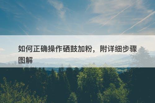 如何正确操作硒鼓加粉，附详细步骤图解