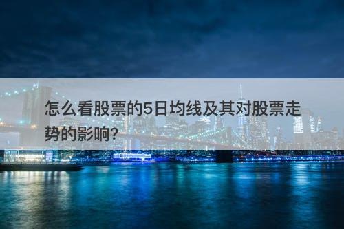 怎么看股票的5日均线及其对股票走势的影响？