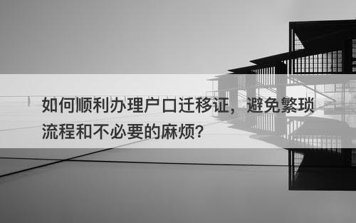 如何顺利办理户口迁移证，避免繁琐流程和不必要的麻烦？