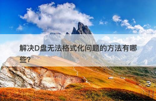 解决D盘无法格式化问题的方法有哪些？