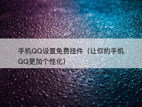 手机QQ设置免费挂件（让你的手机QQ更加个性化）