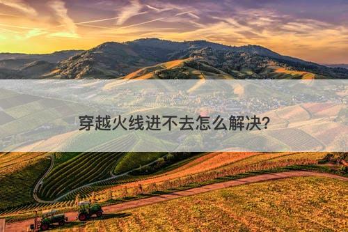 穿越火线进不去怎么解决？