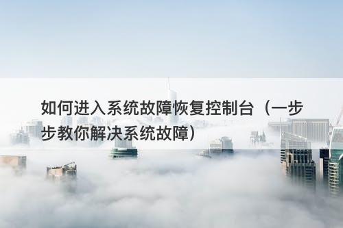 如何进入系统故障恢复控制台（一步步教你解决系统故障）