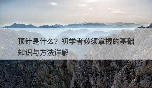 顶针是什么？初学者必须掌握的基础知识与方法详解