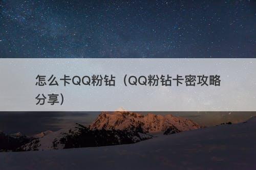 怎么卡QQ粉钻（QQ粉钻卡密攻略分享）