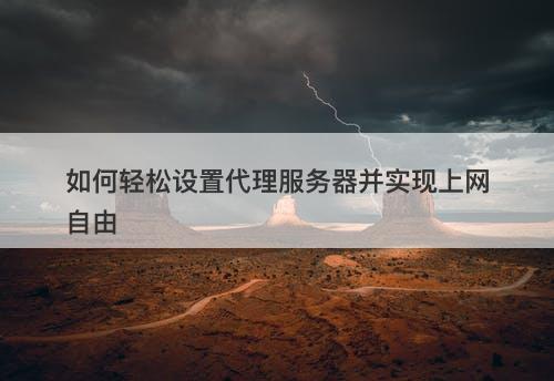 如何轻松设置代理服务器并实现上网自由