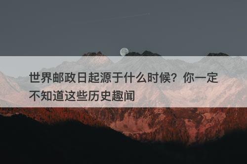 世界邮政日起源于什么时候？你一定不知道这些历史趣闻