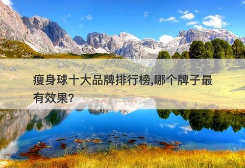 瘦身球十大品牌排行榜,哪个牌子最有效果？