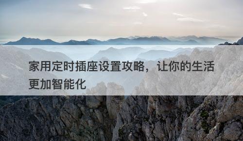 家用定时插座设置攻略，让你的生活更加智能化