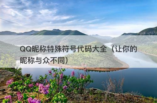 QQ昵称特殊符号代码大全（让你的昵称与众不同）