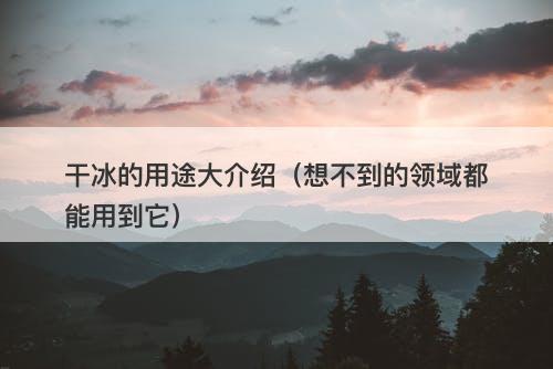 干冰的用途大介绍（想不到的领域都能用到它）