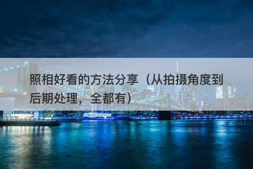 照相好看的方法分享（从拍摄角度到后期处理，全都有）