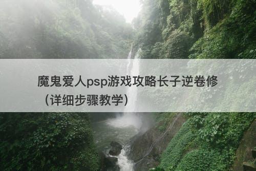 魔鬼爱人psp游戏攻略长子逆卷修（详细步骤教学）