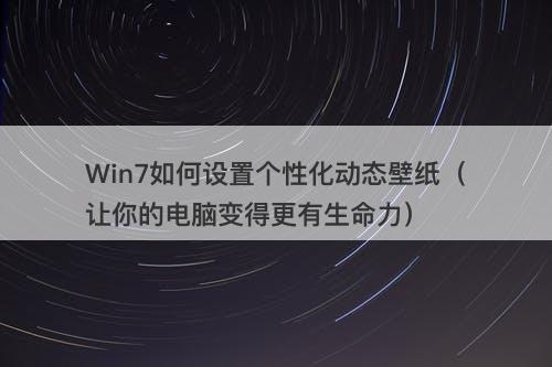 Win7如何设置个性化动态壁纸（让你的电脑变得更有生命力）