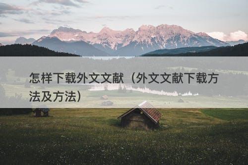 怎样下载外文文献（外文文献下载方法及方法）