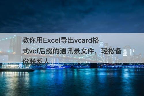 教你用Excel导出vcard格式vcf后缀的通讯录文件，轻松备份联系人