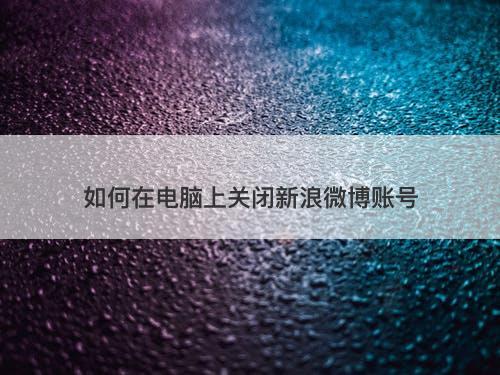 如何在电脑上关闭新浪微博账号