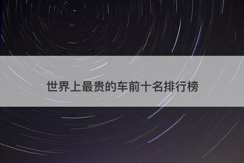 世界上最贵的车前十名排行榜