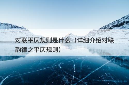 对联平仄规则是什么（详细介绍对联韵律之平仄规则）
