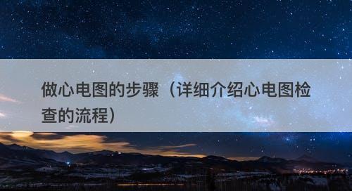 做心电图的步骤（详细介绍心电图检查的流程）