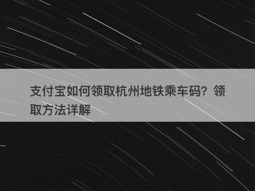 支付宝如何领取杭州地铁乘车码？领取方法详解