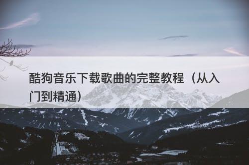 酷狗音乐下载歌曲的完整教程（从入门到精通）