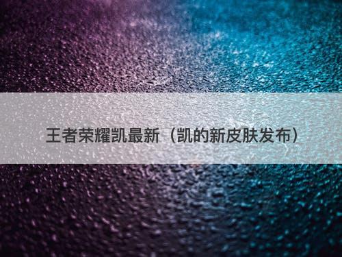 王者荣耀凯最新（凯的新皮肤发布）