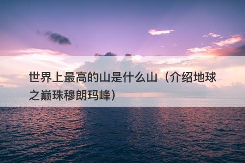 世界上最高的山是什么山（介绍地球之巅珠穆朗玛峰）