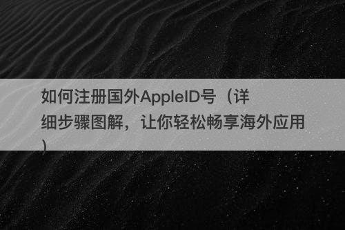 如何注册国外AppleID号（详细步骤图解，让你轻松畅享海外应用）
