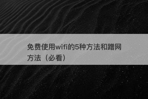 免费使用wifi的5种方法和蹭网方法（必看）
