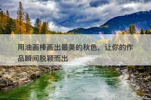 用油画棒画出最美的秋色，让你的作品瞬间脱颖而出
