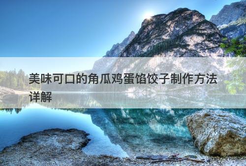 美味可口的角瓜鸡蛋馅饺子制作方法详解