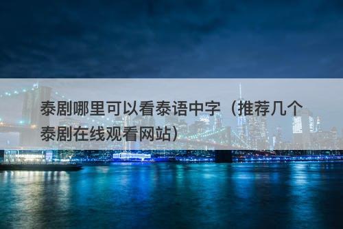 泰剧哪里可以看泰语中字（推荐几个泰剧在线观看网站）