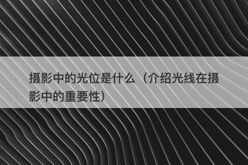 摄影中的光位是什么（介绍光线在摄影中的重要性）