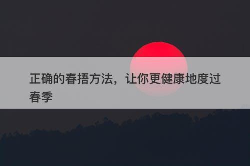 正确的春捂方法，让你更健康地度过春季