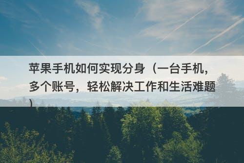 苹果手机如何实现分身（一台手机，多个账号，轻松解决工作和生活难题）