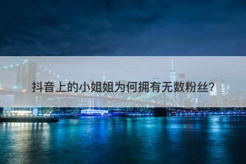 抖音上的小姐姐为何拥有无数粉丝？