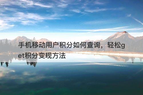 手机移动用户积分如何查询，轻松get积分变现方法