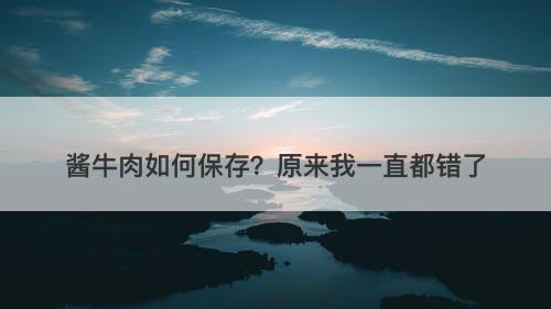 酱牛肉如何保存？原来我一直都错了