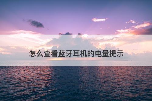 怎么查看蓝牙耳机的电量提示