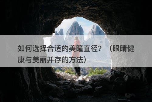 如何选择合适的美瞳直径？（眼睛健康与美丽并存的方法）