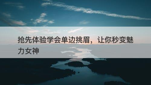 抢先体验学会单边挑眉，让你秒变魅力女神
