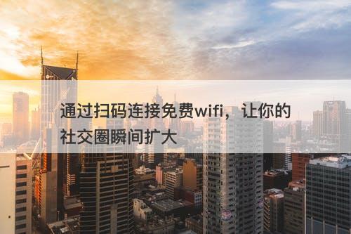 通过扫码连接免费wifi，让你的社交圈瞬间扩大