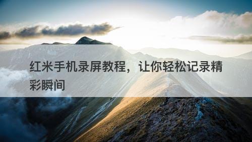 红米手机录屏教程，让你轻松记录精彩瞬间
