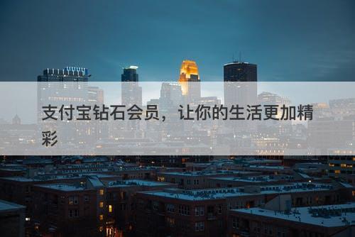 支付宝钻石会员，让你的生活更加精彩