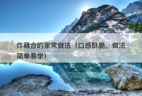 炸藕合的家常做法（口感酥脆，做法简单易学）