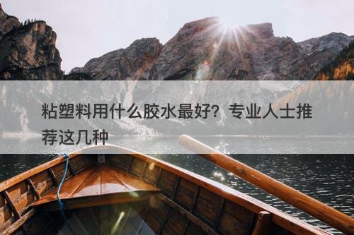 粘塑料用什么胶水最好？专业人士推荐这几种